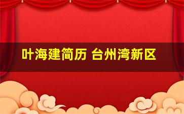 叶海建简历 台州湾新区